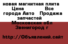 новая магнитная плита › Цена ­ 10 000 - Все города Авто » Продажа запчастей   . Московская обл.,Звенигород г.